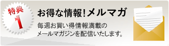 特典1：毎週お買い得情報満載のメールマガジンを配信いたします。