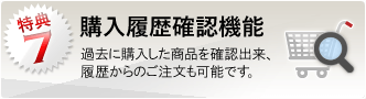 特典7：購入履歴確認機能 過去の購入した商品を確認できます。履歴からのご注文も可能で、お探し頂く手間も省けます。