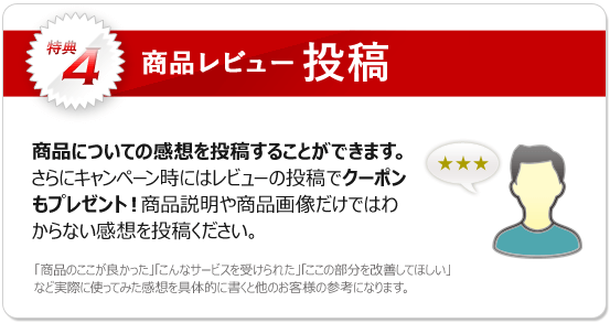 特典4：商品についての感想を投稿することができます。さらにキャンペーン時にはレビューの投稿でクーポンもプレゼント！