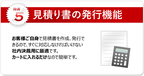 特典5：見積り書の発行機能 お客様自身で発行できるので社内決裁に即、対応できます。